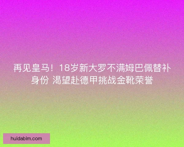 再见皇马！18岁新大罗不满姆巴佩替补身份 渴望赴德甲挑战金靴荣誉