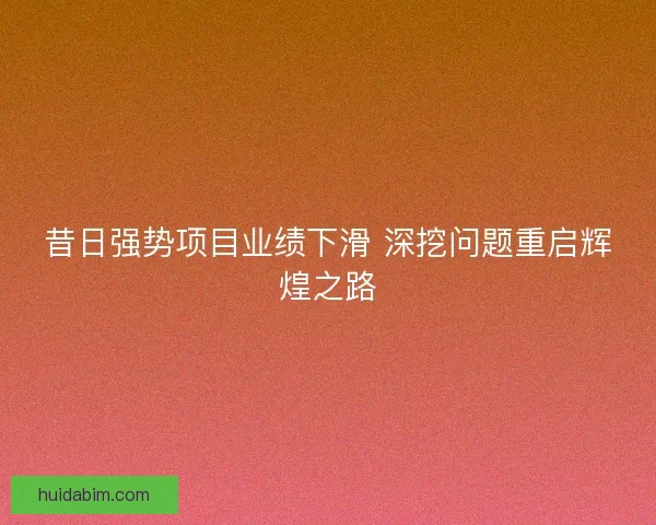 昔日强势项目业绩下滑 深挖问题重启辉煌之路