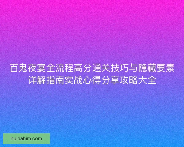 百鬼夜宴全流程高分通关技巧与隐藏要素详解指南实战心得分享攻略大全