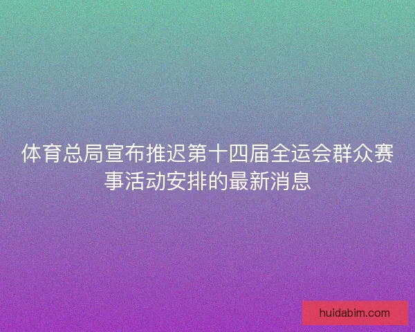 体育总局宣布推迟第十四届全运会群众赛事活动安排的最新消息